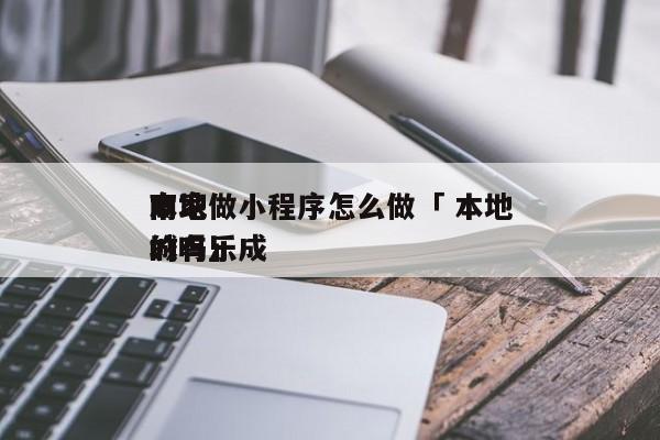 本地

商家做小程序怎么做「 本地

商城有乐成
的吗」 小程序开发