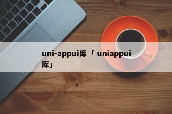 uni-appui库「 uniappui库」（uni app ui库） 网站建设