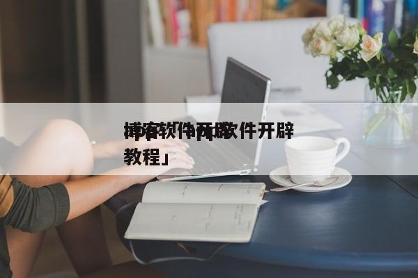 app软件开辟
博客「 app软件开辟
教程」 app开发