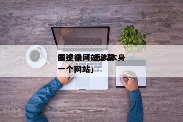 做一个网站必要
多少钱「 怎么本身
创建一个网站」 app开发