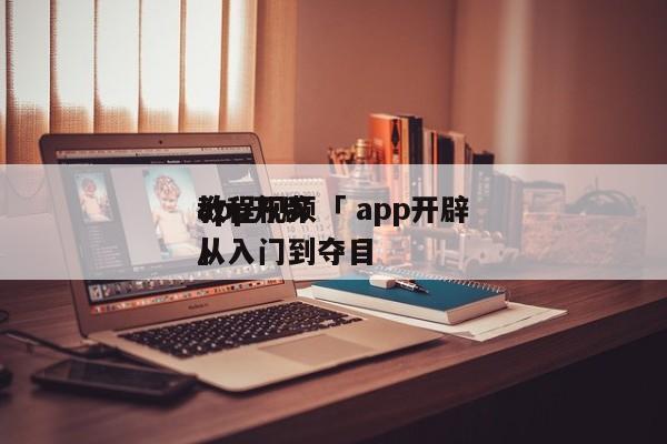 app开辟
教程视频「 app开辟
教程从入门到夺目

」 app开发