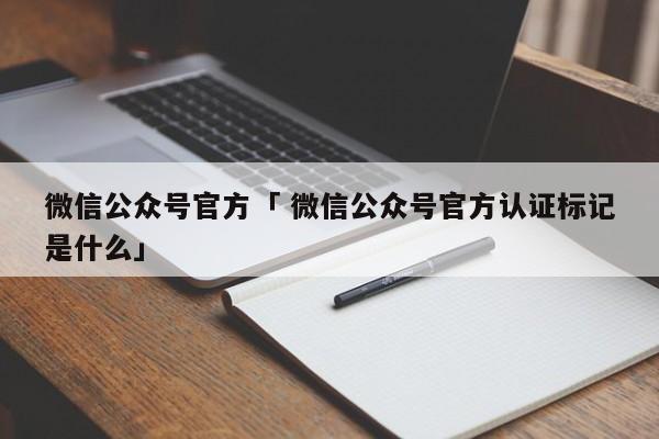 微信公众号官方「 微信公众号官方认证标记
是什么」（公众号官方认证的标志） 网站建设