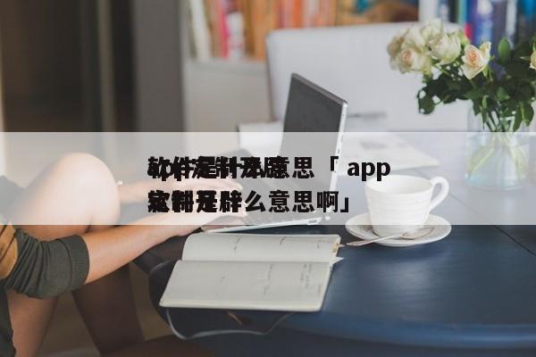 app定制开辟
软件是什么意思「 app定制开辟
软件是什么意思啊」 app开发