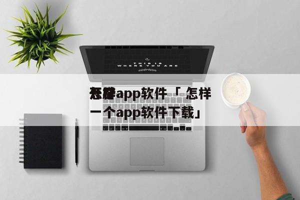 怎样
开辟
一个app软件「 怎样
开辟
一个app软件下载」 小程序开发