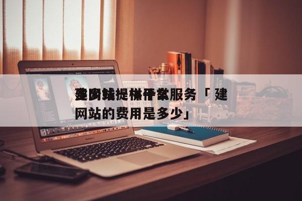 建网站一样平常
多少钱提供什么服务「 建网站的费用是多少」（建网站大约得用多少钱） 网站建设