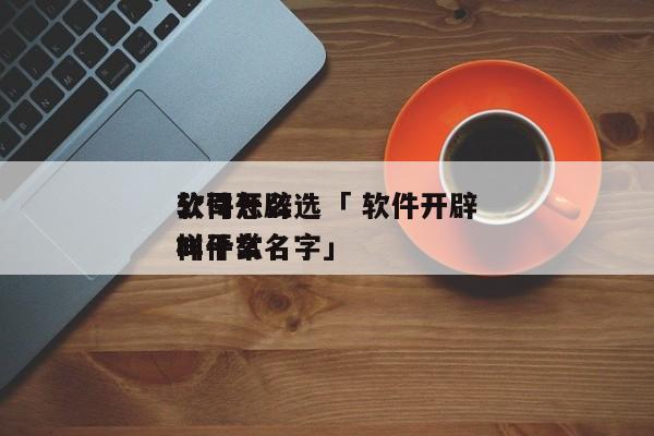 软件开辟
公司怎么选「 软件开辟
公司一样平常
叫什么名字」 app开发