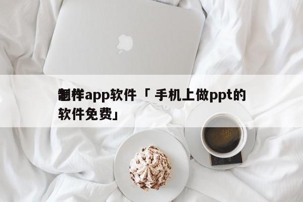 怎样
制作app软件「 手机上做ppt的软件免费」（手机如何制作软件ppt） 网站建设