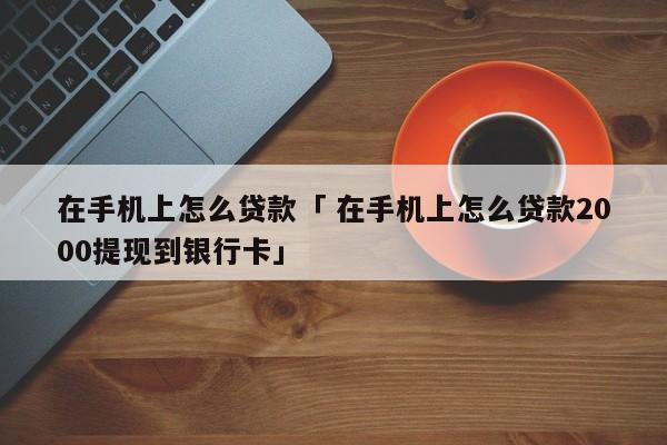 在手机上怎么贷款「 在手机上怎么贷款2000提现到银行卡」 小程序开发