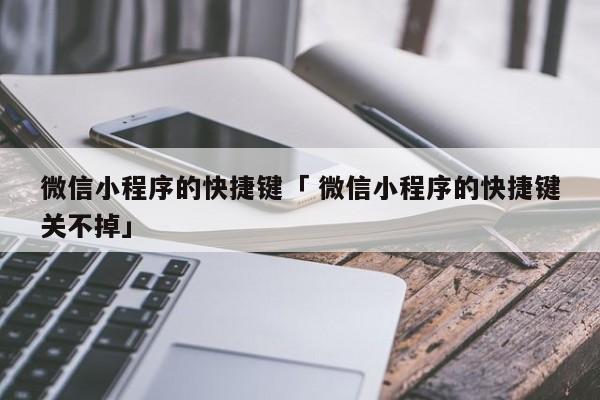 微信小程序的快捷键「 微信小程序的快捷键关不掉」 小程序开发