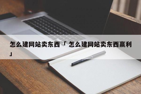 怎么建网站卖东西「 怎么建网站卖东西赢利
」（如何建网站卖东西） 网站建设