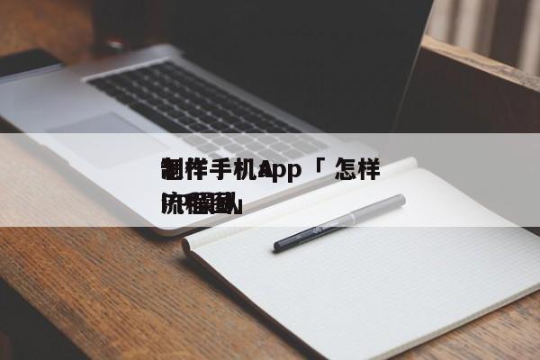 怎样
制作手机app「 怎样
制作手机APP操纵
流程图」 小程序开发