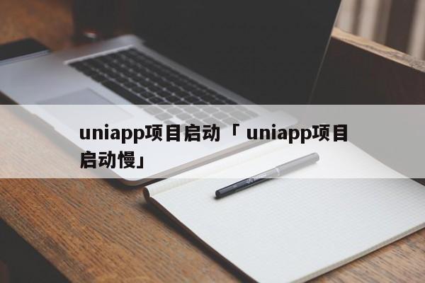 uniapp项目启动「 uniapp项目启动慢」 app开发