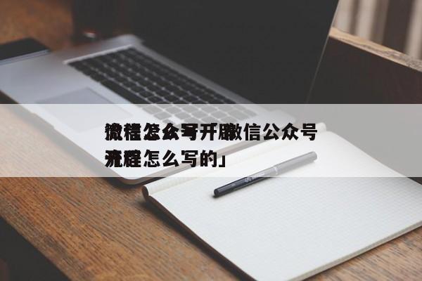 微信公众号开辟
流程怎么写「 微信公众号开辟
流程怎么写的」（公众号开发流程） 网站建设