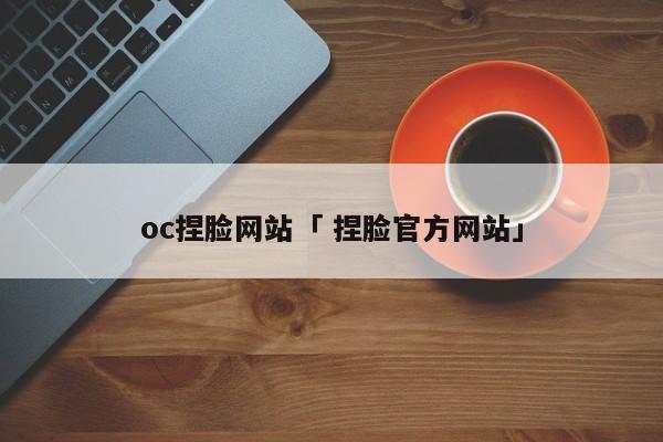 oc捏脸网站「 捏脸官方网站」（preview捏脸网站） 网站建设