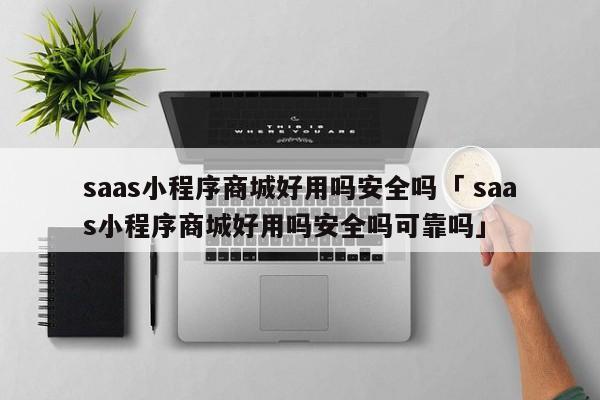 saas小程序商城好用吗安全吗「 saas小程序商城好用吗安全吗可靠吗」 小程序开发