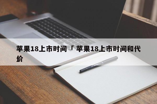 苹果18上市时间「 苹果18上市时间和代价
」 app开发