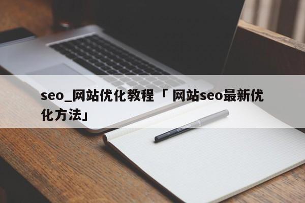 seo_网站优化教程「 网站seo最新优化方法」（seo如何做网站优化） 网站建设