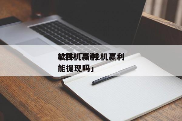 ai挂机赢利
软件「 ai挂机赢利
软件能提现吗」 app开发