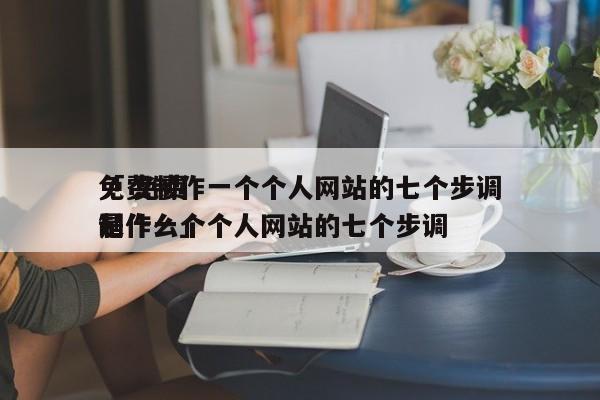 免费制作一个个人网站的七个步调
「 免费制作一个个人网站的七个步调
是什么」 网站建设