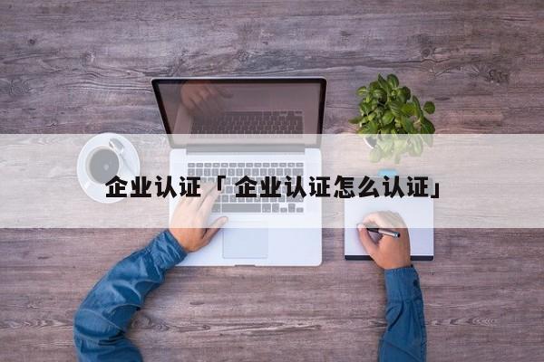 企业认证「 企业认证怎么认证」 小程序开发