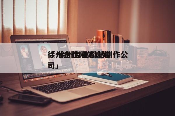 徐州企业网站计划
「 徐州专业网站制作公司」（徐州企业做网站） 网站建设