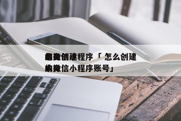 怎么创建
本身
的微信小程序「 怎么创建
本身
的微信小程序账号」 小程序开发