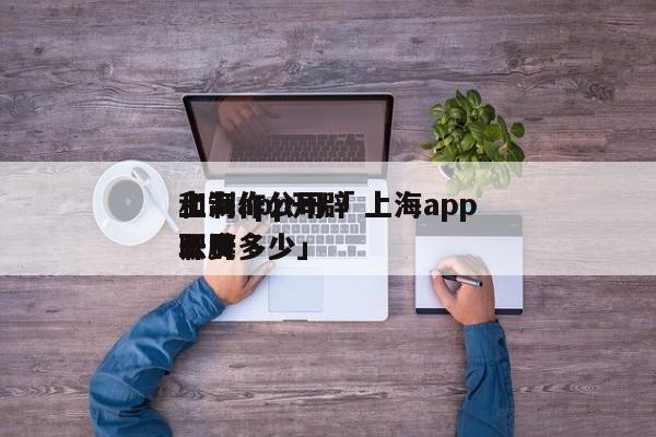 上海app开辟
和制作公司「 上海app开辟
职员
工资多少」 app开发