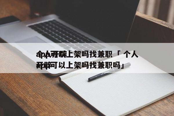 个人开辟
app可以上架吗找兼职「 个人开辟
app可以上架吗找兼职吗」 小程序开发