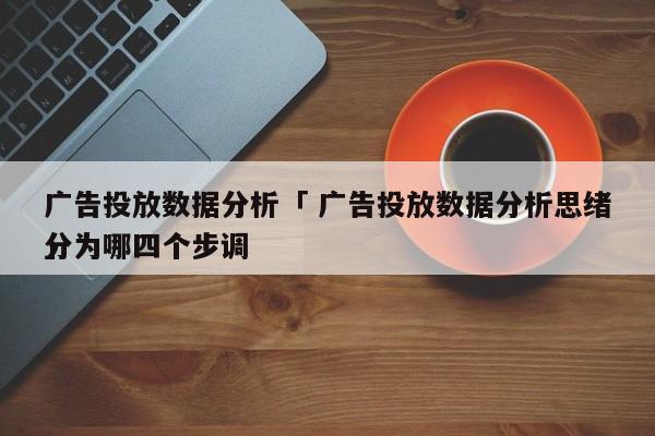 广告投放数据分析「 广告投放数据分析思绪
分为哪四个步调
」 小程序开发