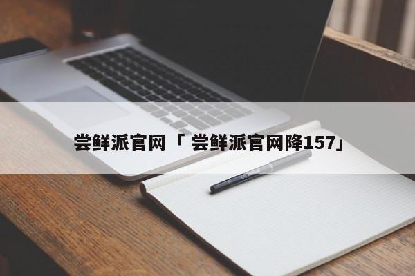 尝鲜派官网「 尝鲜派官网降157」 app开发