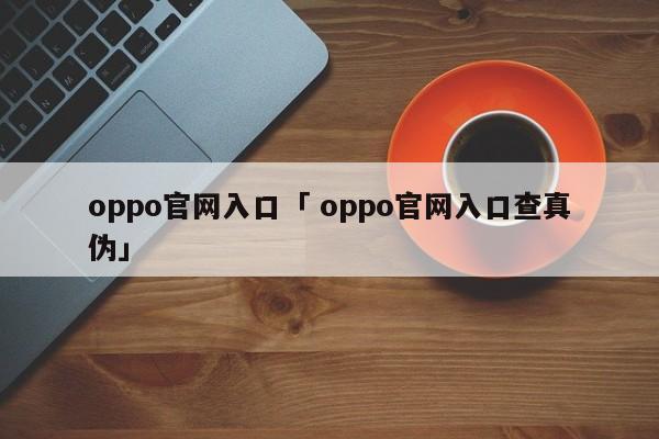 oppo官网入口「 oppo官网入口查真伪」 app开发