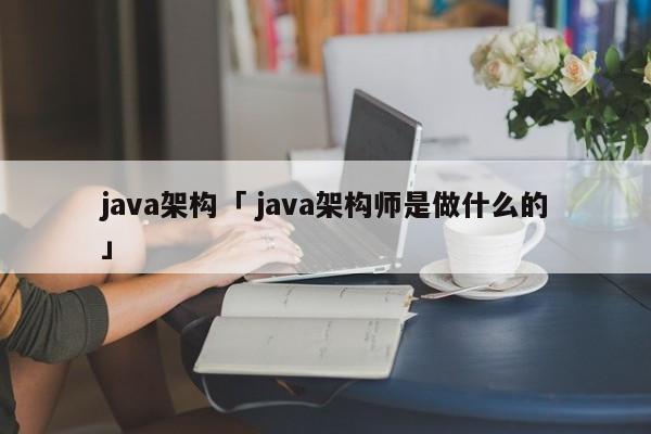 java架构「 java架构师是做什么的」 app开发