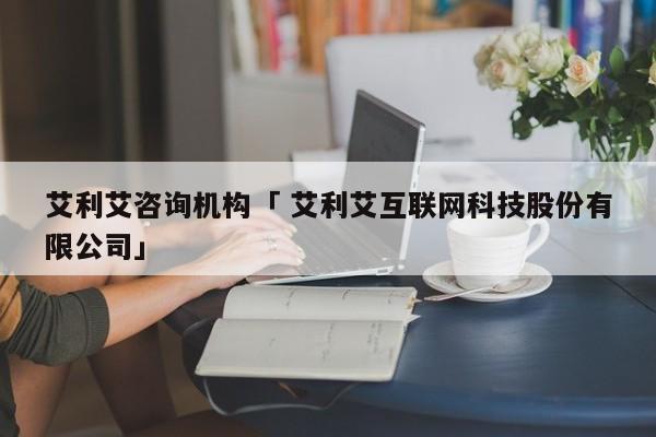 艾利艾咨询机构「 艾利艾互联网科技股份有限公司」 app开发