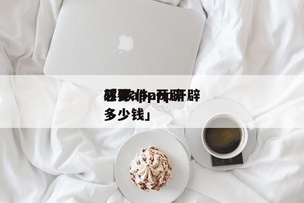 软件app开辟
「 软件app开辟
必要
多少钱」 app开发