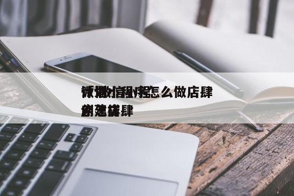 微信小程序怎么做店肆
计划
「 微信小程序怎样
创建店肆
」（店铺微信小程序怎么做） 网站建设