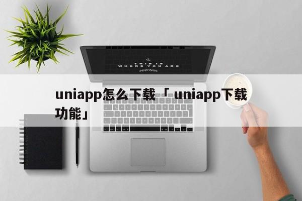 uniapp怎么下载「 uniapp下载功能」 app开发