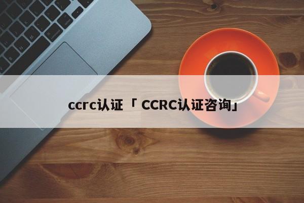 ccrc认证「 CCRC认证咨询」 app开发