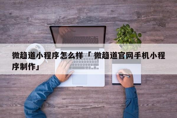 微趋道小程序怎么样「 微趋道官网手机小程序制作」 小程序开发