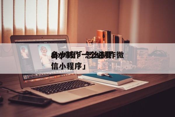 app制作一个必要
多少钱「 怎么制作微信小程序」 小程序开发