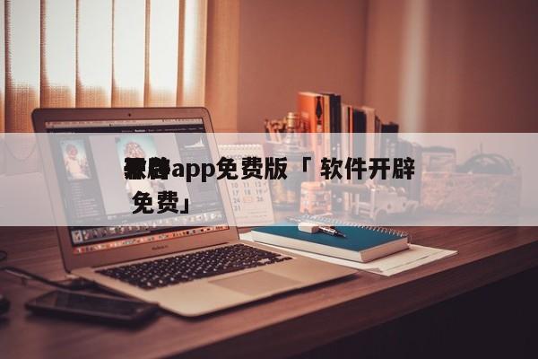 开辟
软件app免费版「 软件开辟
平台 免费」 app开发