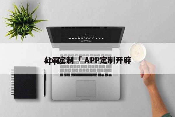 app定制「 APP定制开辟
公司」 app开发