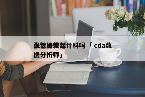 张雪峰发起
大数据转到计科吗「 cda数据分析师」 app开发