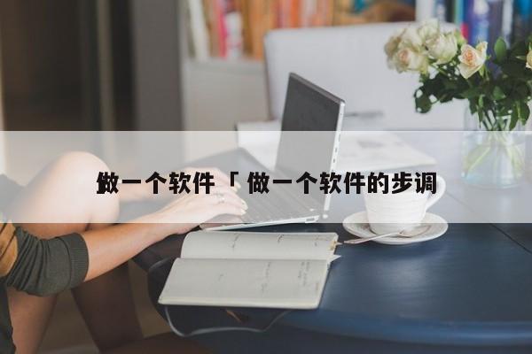 做一个软件「 做一个软件的步调
」 小程序开发