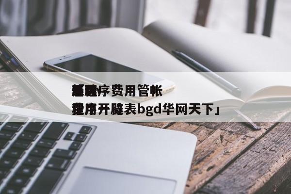 开辟
小程序费用管帐
处理
惩罚
「 小程序开辟
费用一览表bgd华网天下」 网站建设