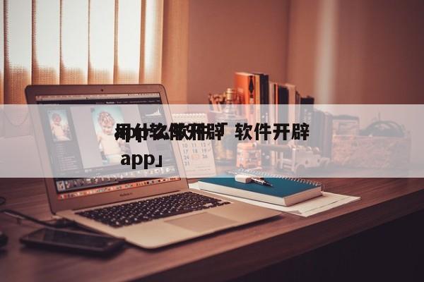 app软件开辟
用什么软件「 软件开辟
 app」 app开发