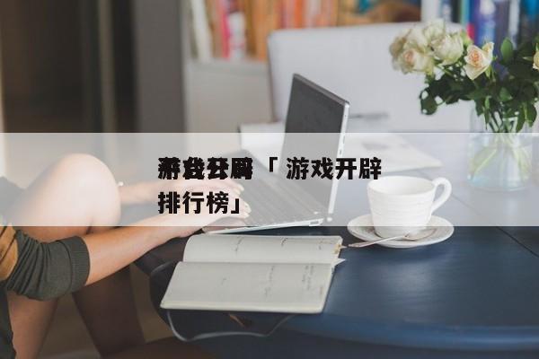 游戏开辟
平台公司「 游戏开辟
平台公司排行榜」 app开发