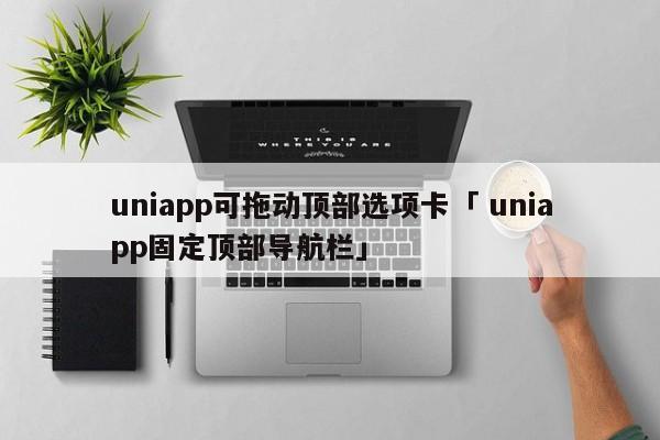 uniapp可拖动顶部选项卡「 uniapp固定顶部导航栏」 app开发