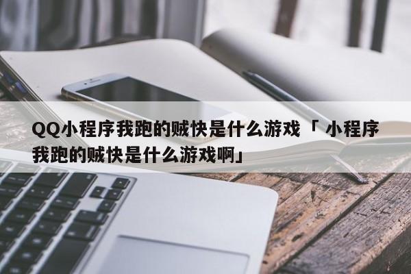 QQ小程序我跑的贼快是什么游戏「 小程序我跑的贼快是什么游戏啊」 网站建设