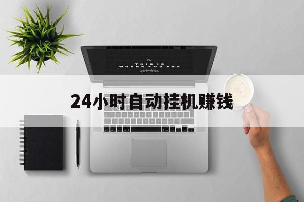 24小时自动挂机赚钱「 24小时自动挂机赚钱脚本」